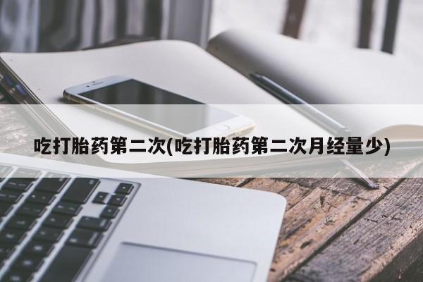 卖打胎药的微信吃打胎药第二次(吃打胎药第二次月经量少)