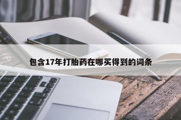 卖打胎药的微信包含17年打胎药在哪买得到的词条