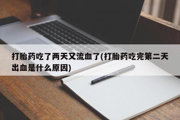 卖打胎药的微信打胎药吃了两天又流血了(打胎药吃完第二天出血是什么原因)
