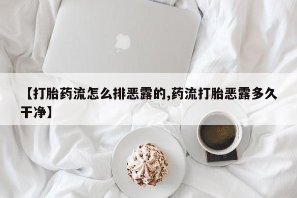 卖打胎药的微信【打胎药流怎么排恶露的,药流打胎恶露多久干净】