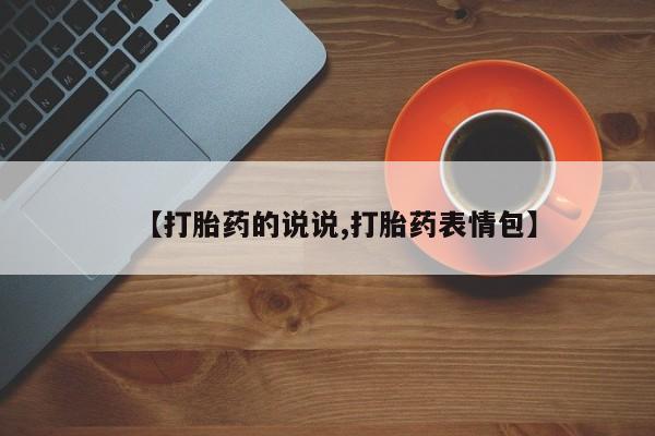 卖打胎药的微信【打胎药的说说,打胎药表情包】