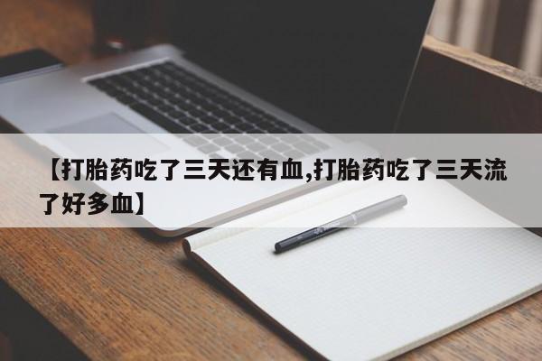 卖打胎药的微信【打胎药吃了三天还有血,打胎药吃了三天流了好多血】