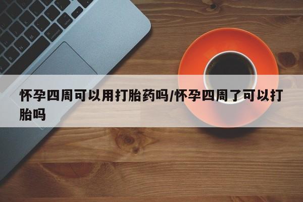 卖打胎药的微信怀孕四周可以用打胎药吗/怀孕四周了可以打胎吗