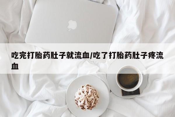 卖打胎药的微信吃完打胎药肚子就流血/吃了打胎药肚子疼流血