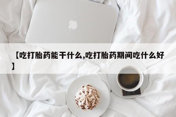 卖打胎药的微信【吃打胎药能干什么,吃打胎药期间吃什么好】