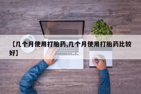 卖打胎药的微信【几个月使用打胎药,几个月使用打胎药比较好】
