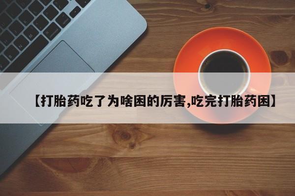 卖打胎药的微信【打胎药吃了为啥困的厉害,吃完打胎药困】