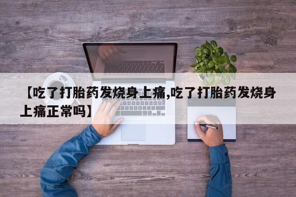 卖打胎药的微信【吃了打胎药发烧身上痛,吃了打胎药发烧身上痛正常吗】