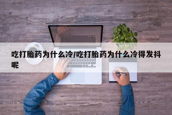 卖打胎药的微信吃打胎药为什么冷/吃打胎药为什么冷得发抖呢