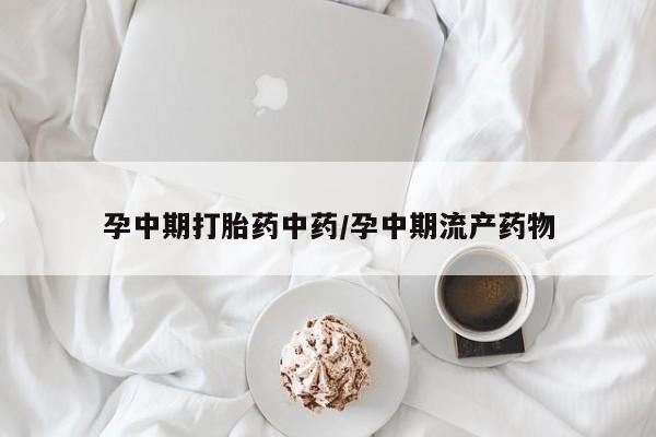 卖打胎药的微信孕中期打胎药中药/孕中期流产药物