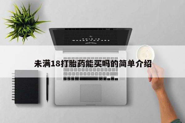 卖打胎药的微信未满18打胎药能买吗的简单介绍
