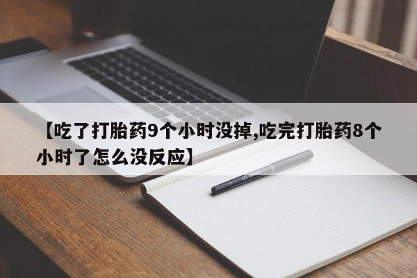 卖打胎药的微信【吃了打胎药9个小时没掉,吃完打胎药8个小时了怎么没反应】