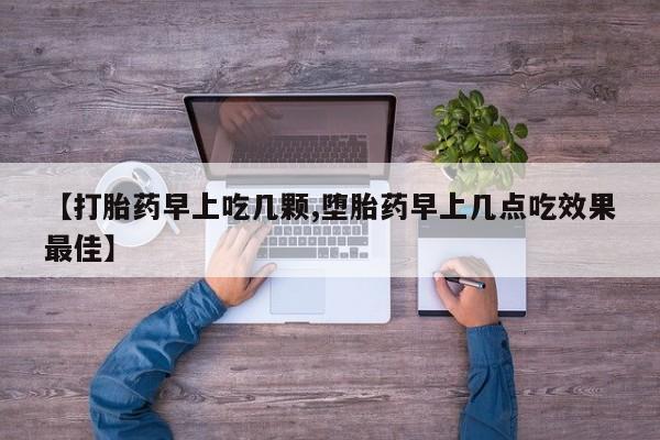 卖打胎药的微信【打胎药早上吃几颗,堕胎药早上几点吃效果最佳】