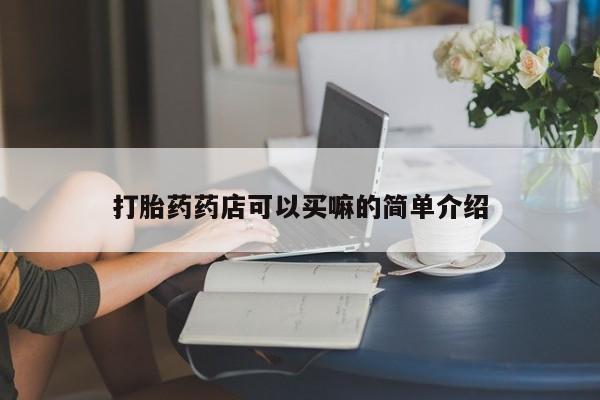 卖打胎药的微信打胎药药店可以买嘛的简单介绍