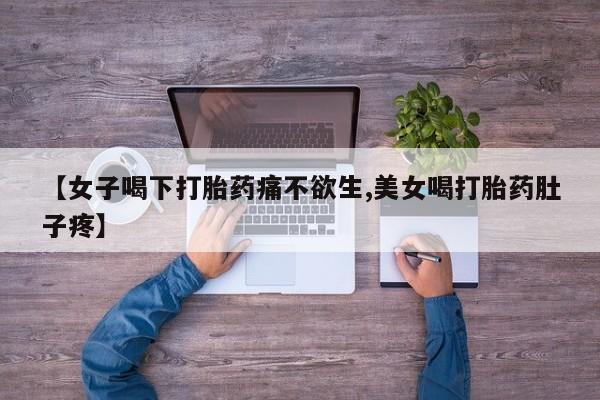 卖打胎药的微信【女子喝下打胎药痛不欲生,美女喝打胎药肚子疼】