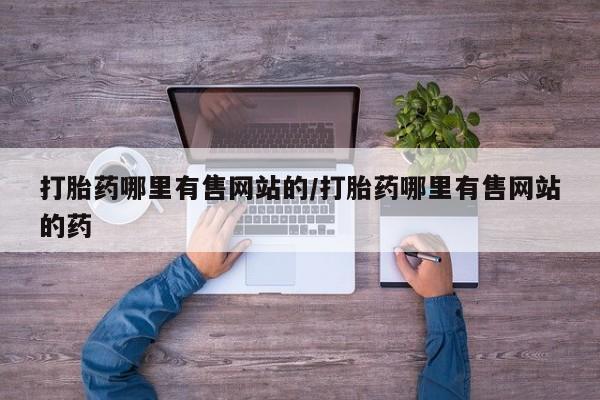 卖打胎药的微信打胎药哪里有售网站的/打胎药哪里有售网站的药