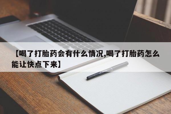 卖打胎药的微信【喝了打胎药会有什么情况,喝了打胎药怎么能让快点下来】