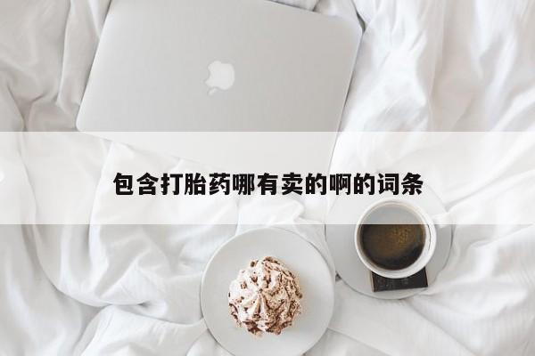 卖打胎药的微信包含打胎药哪有卖的啊的词条