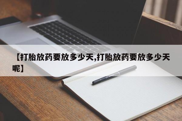卖打胎药的微信【打胎放药要放多少天,打胎放药要放多少天呢】