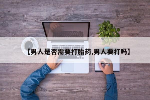 卖打胎药的微信【男人是否需要打胎药,男人要打吗】