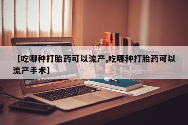 卖打胎药的微信【吃哪种打胎药可以流产,吃哪种打胎药可以流产手术】