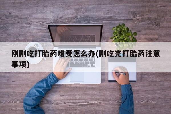 卖打胎药的微信刚刚吃打胎药难受怎么办(刚吃完打胎药注意事项)